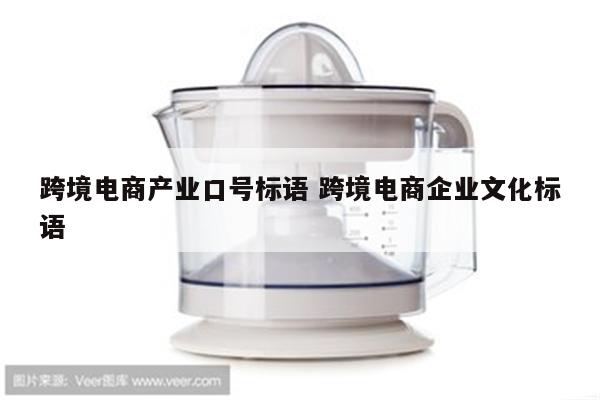 跨境电商产业口号标语 跨境电商企业文化标语