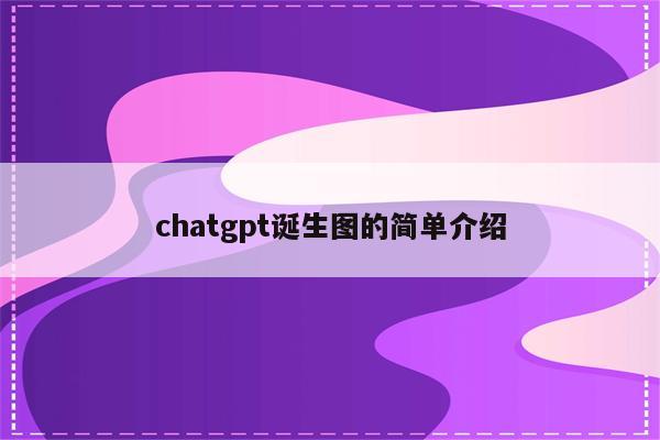 chatgpt诞生图的简单介绍