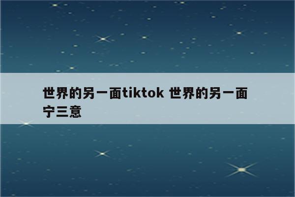 世界的另一面tiktok 世界的另一面 宁三意