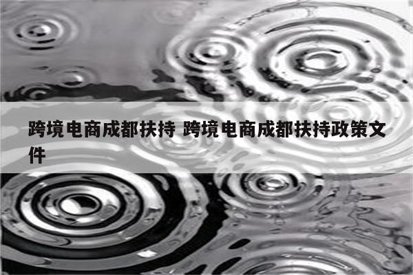 跨境电商成都扶持 跨境电商成都扶持政策文件