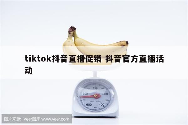tiktok抖音直播促销 抖音官方直播活动