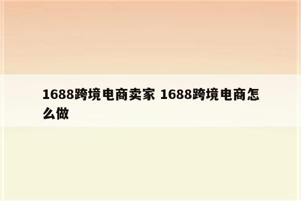1688跨境电商卖家 1688跨境电商怎么做
