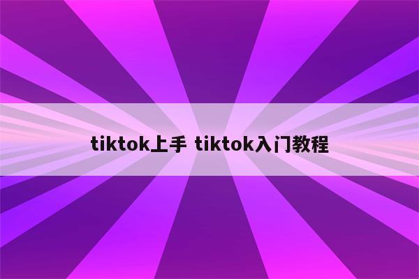 tiktok上手 tiktok入门教程