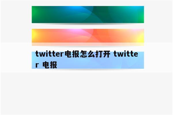 twitter电报怎么打开 twitter 电报