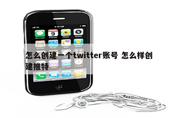 怎么创建一个twitter账号 怎么样创建推特