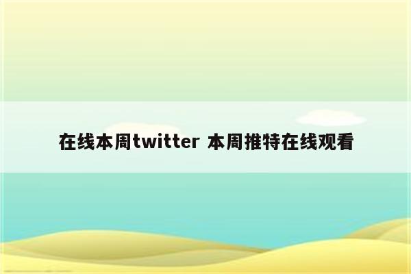 在线本周twitter 本周推特在线观看