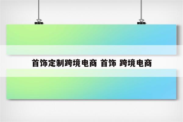 首饰定制跨境电商 首饰 跨境电商