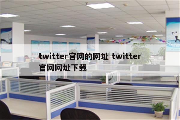 twitter官网的网址 twitter官网网址下载