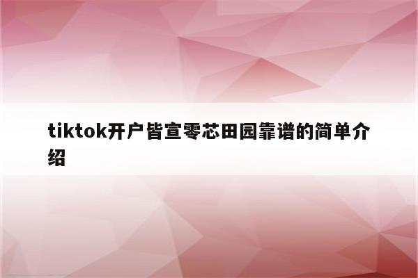 tiktok开户皆宣零芯田园靠谱的简单介绍