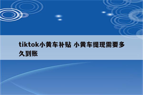 tiktok小黄车补贴 小黄车提现需要多久到账