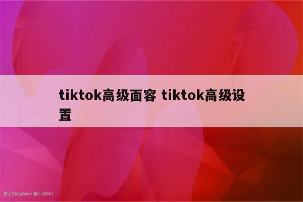 tiktok高级面容 tiktok高级设置