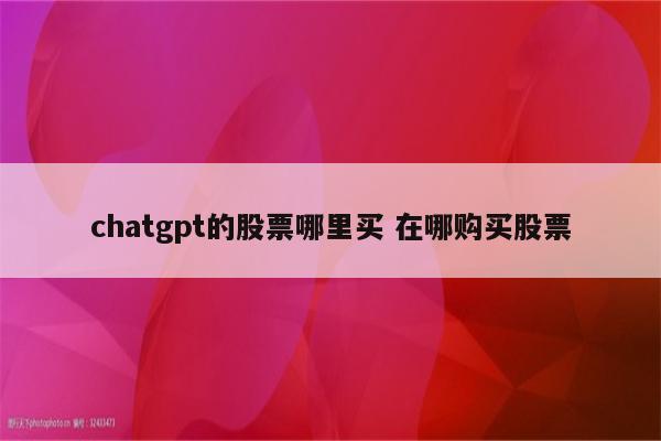 chatgpt的股票哪里买 在哪购买股票