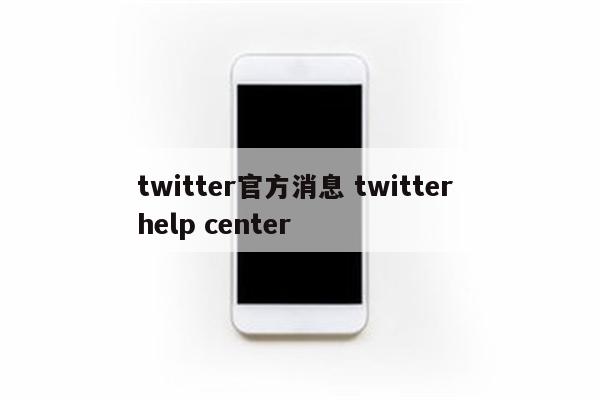 twitter官方消息 twitter help center