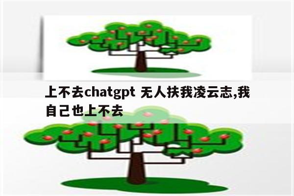 上不去chatgpt 无人扶我凌云志,我自己也上不去