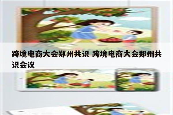 跨境电商大会郑州共识 跨境电商大会郑州共识会议