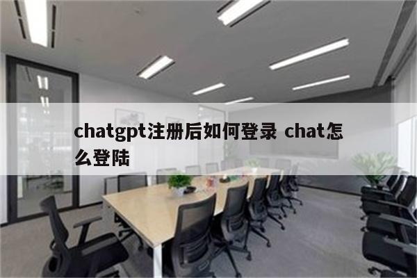 chatgpt注册后如何登录 chat怎么登陆