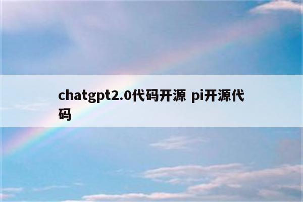 chatgpt2.0代码开源 pi开源代码