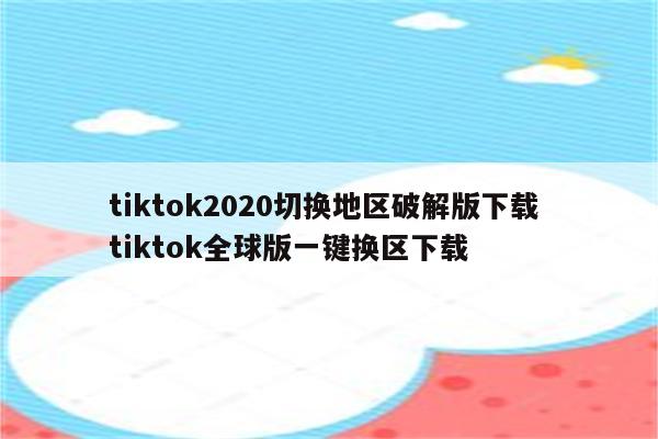 tiktok2020切换地区破解版下载 tiktok全球版一键换区下载