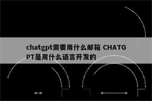 chatgpt需要用什么邮箱 CHATGPT是用什么语言开发的