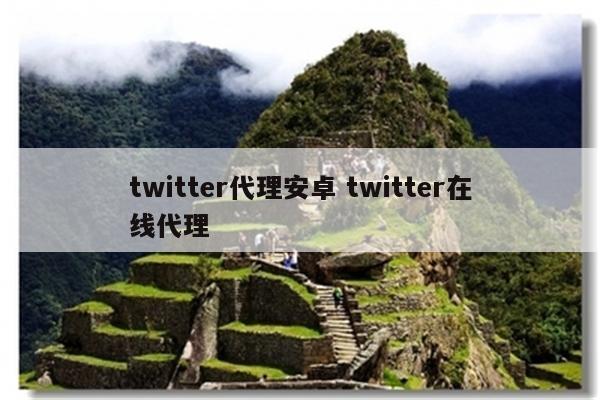 twitter代理安卓 twitter在线代理