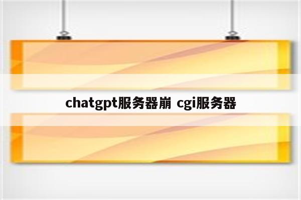 chatgpt服务器崩 cgi服务器