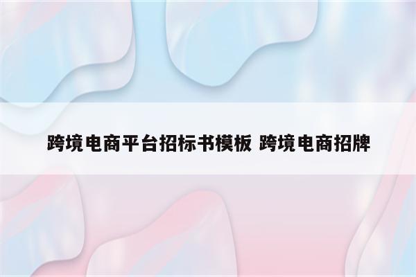 跨境电商平台招标书模板 跨境电商招牌