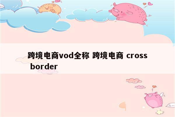 跨境电商vod全称 跨境电商 cross border