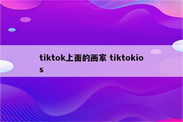 tiktok上面的画家 tiktokios