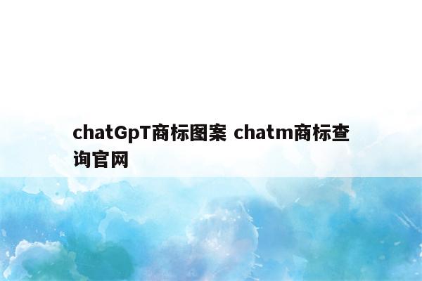 chatGpT商标图案 chatm商标查询官网