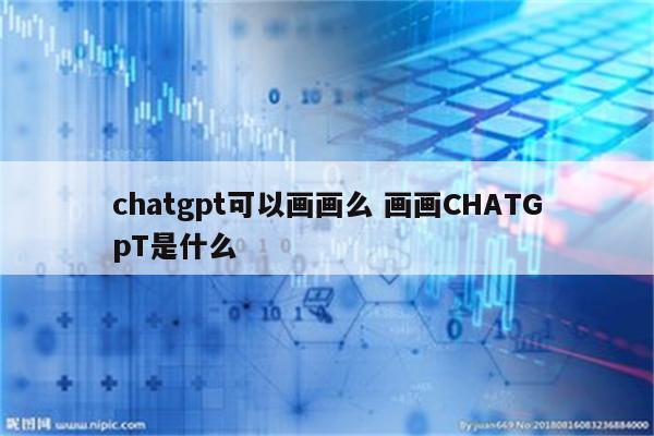 chatgpt可以画画么 画画CHATGpT是什么