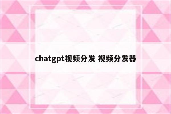 chatgpt视频分发 视频分发器
