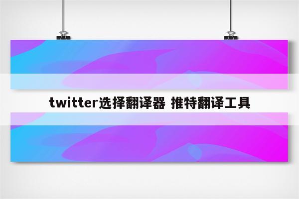 twitter选择翻译器 推特翻译工具