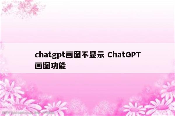 chatgpt画图不显示 ChatGPT画图功能