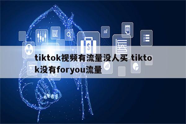 tiktok视频有流量没人买 tiktok没有foryou流量