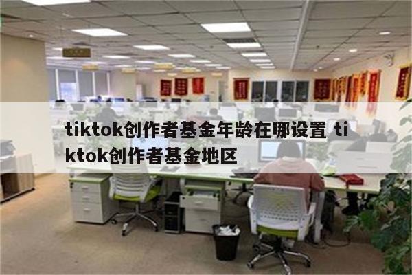 tiktok创作者基金年龄在哪设置 tiktok创作者基金地区