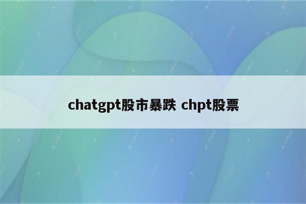 chatgpt股市暴跌 chpt股票