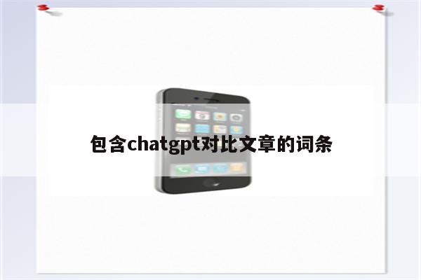 包含chatgpt对比文章的词条