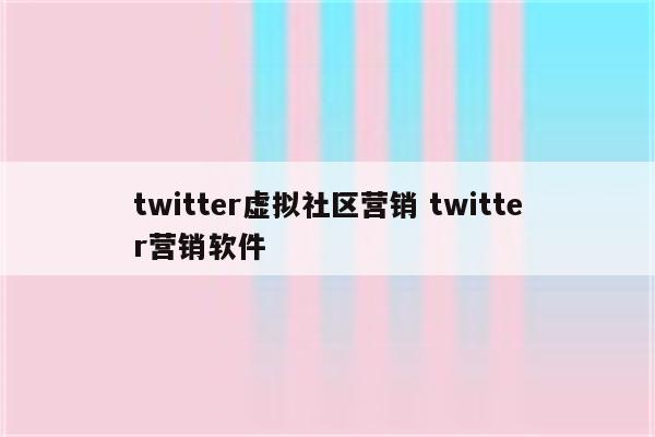 twitter虚拟社区营销 twitter营销软件