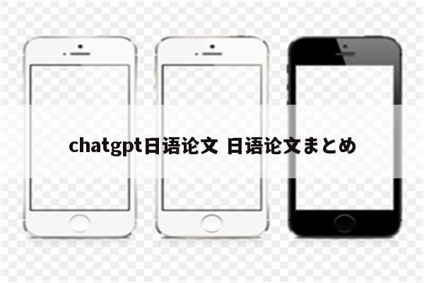 chatgpt日语论文 日语论文まとめ