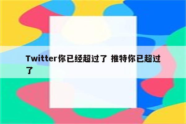 Twitter你已经超过了 推特你已超过了