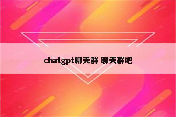 chatgpt聊天群 聊天群吧