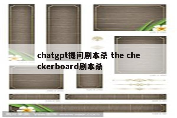 chatgpt提问剧本杀 the checkerboard剧本杀