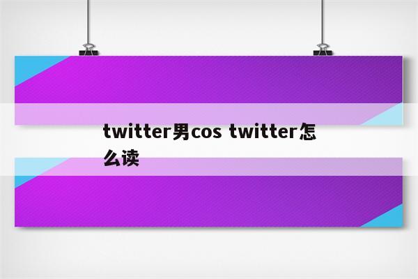 twitter男cos twitter怎么读