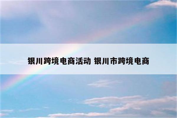 银川跨境电商活动 银川市跨境电商