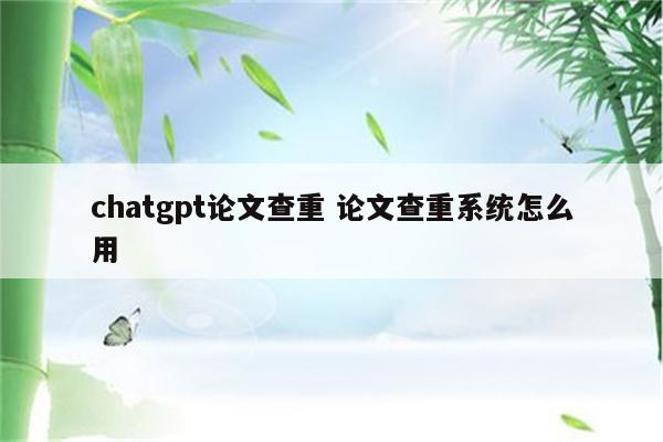 chatgpt论文查重 论文查重系统怎么用