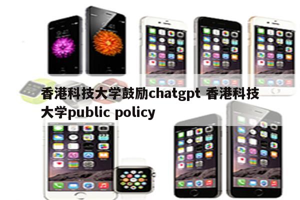 香港科技大学鼓励chatgpt 香港科技大学public policy