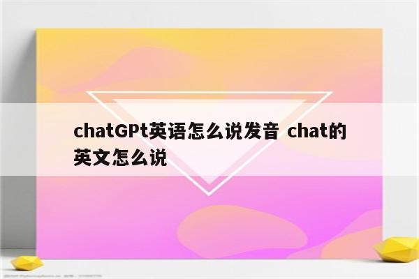 chatGPt英语怎么说发音 chat的英文怎么说