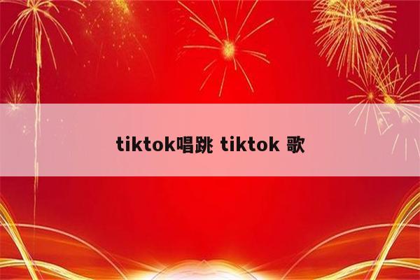 tiktok唱跳 tiktok 歌