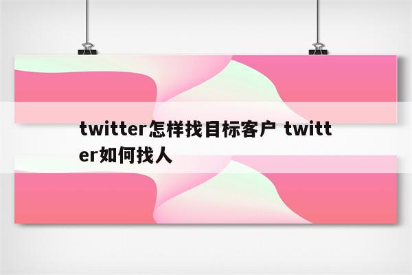 twitter怎样找目标客户 twitter如何找人