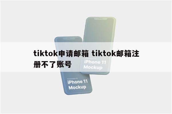 tiktok申请邮箱 tiktok邮箱注册不了账号